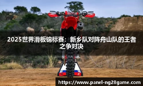 2025世界滑板锦标赛:新乡队对阵舟山队的王者之争对决