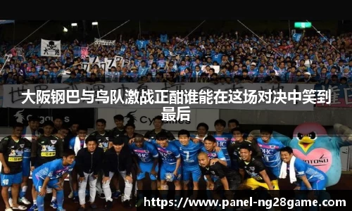 大阪钢巴与鸟队激战正酣谁能在这场对决中笑到最后